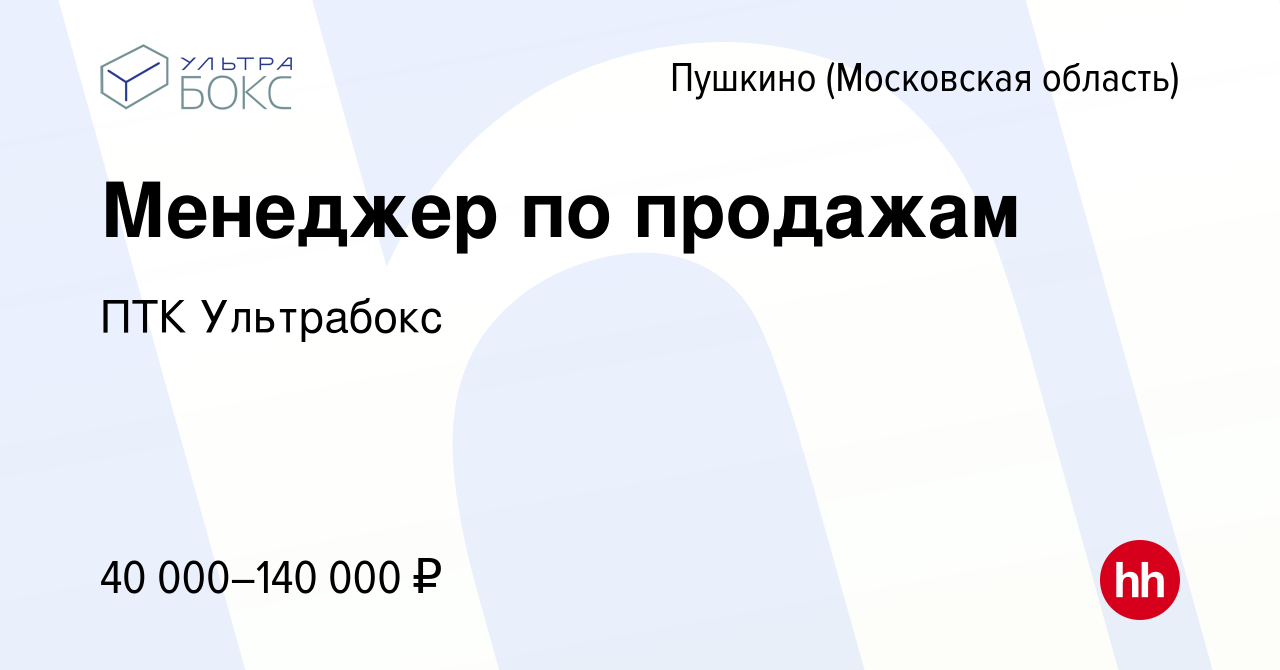 Вакансия Менеджер по продажам в Пушкино (Московская область) , работа в  компании ПТК Ультрабокс (вакансия в архиве c 30 августа 2023)