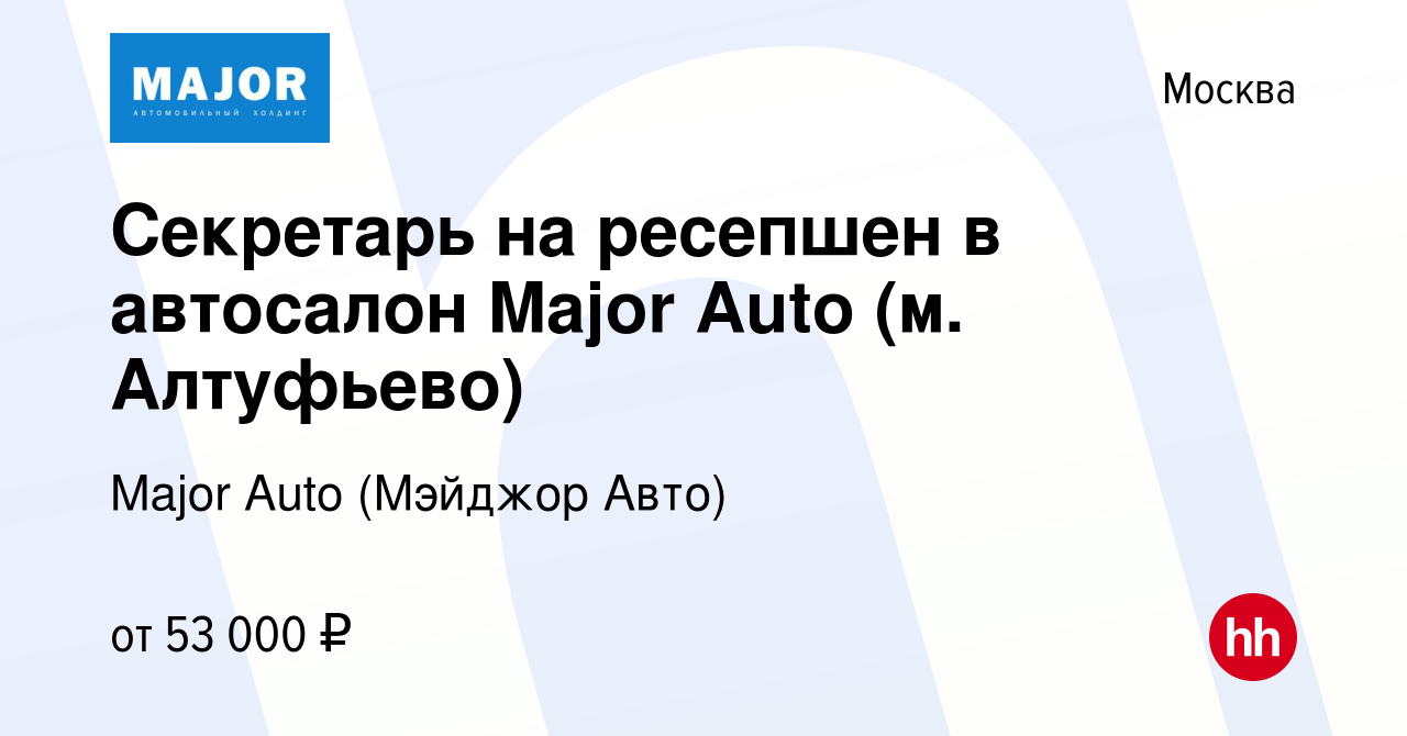 Вакансия Секретарь на ресепшен в автосалон Major Auto (м. Алтуфьево) в  Москве, работа в компании Major Auto (Мэйджор Авто) (вакансия в архиве c 28  октября 2023)