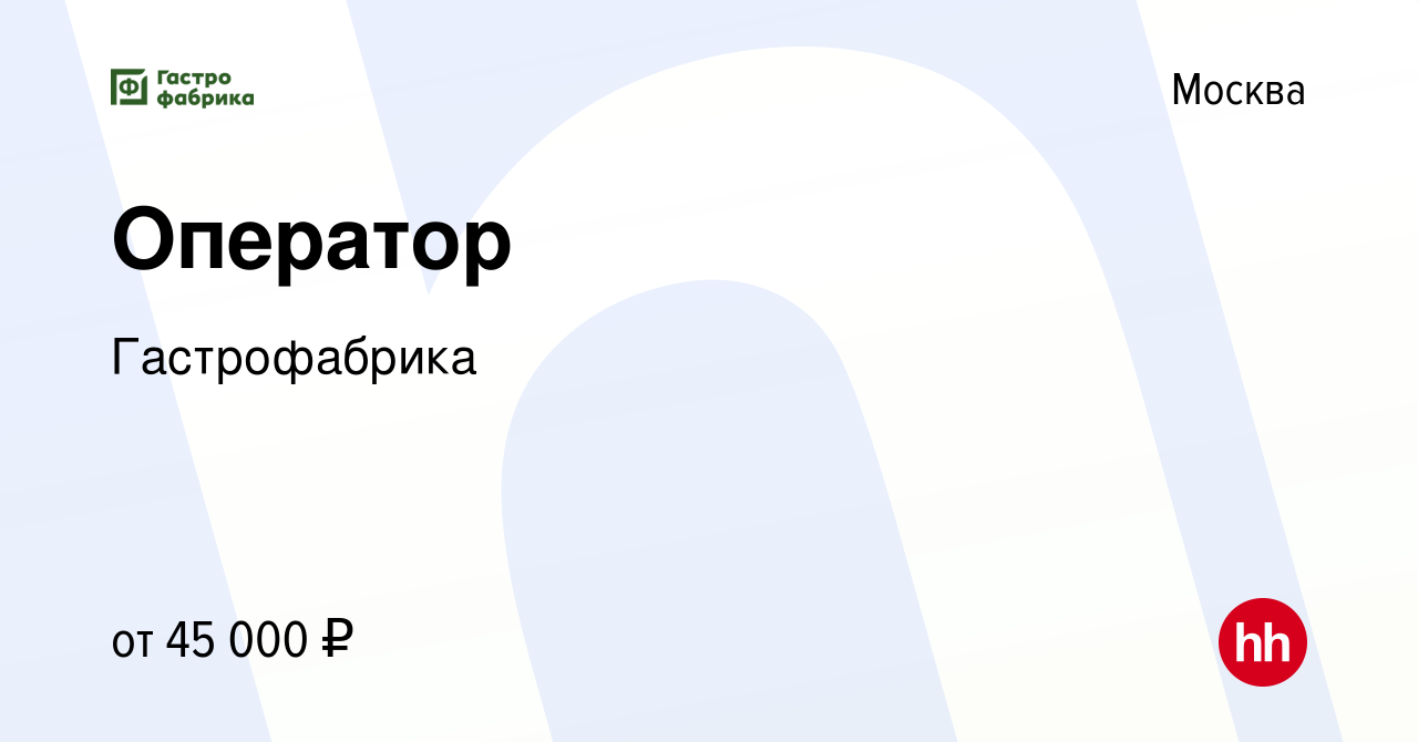 Вакансия Оператор в Москве, работа в компании Гастрофабрика (вакансия в  архиве c 22 августа 2023)