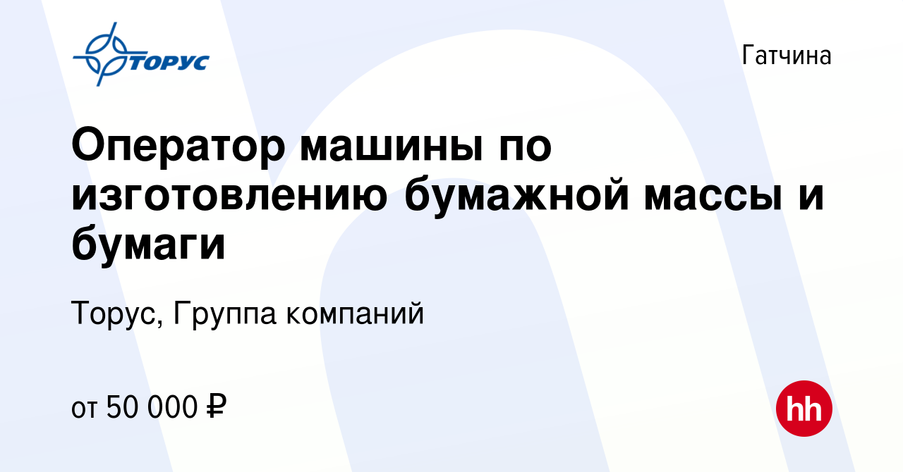 Вакансия Оператор машины по изготовлению бумажной массы и бумаги в Гатчине,  работа в компании Торус, Группа компаний (вакансия в архиве c 30 августа  2023)