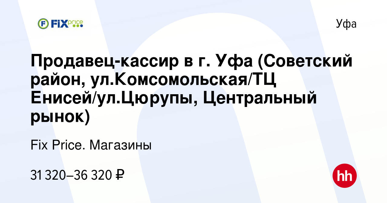 Вакансия Продавец-кассир в г. Уфа (Советский район, ул.Комсомольская/ТЦ  Енисей/ул.Цюрупы, Центральный рынок) в Уфе, работа в компании Fix Price.  Магазины (вакансия в архиве c 15 октября 2023)