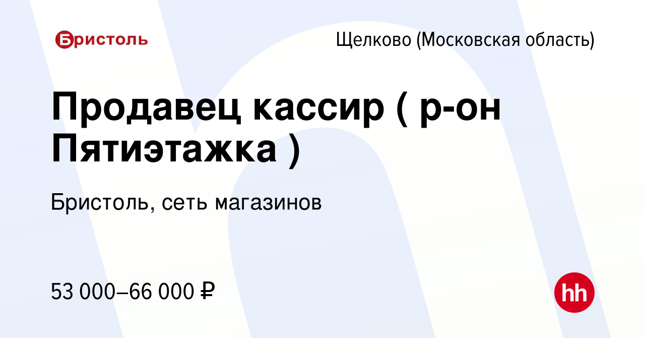 Вакансия Продавец кассир ( р-он Пятиэтажка ) в Щелково, работа в компании  Бристоль, сеть магазинов (вакансия в архиве c 26 октября 2023)