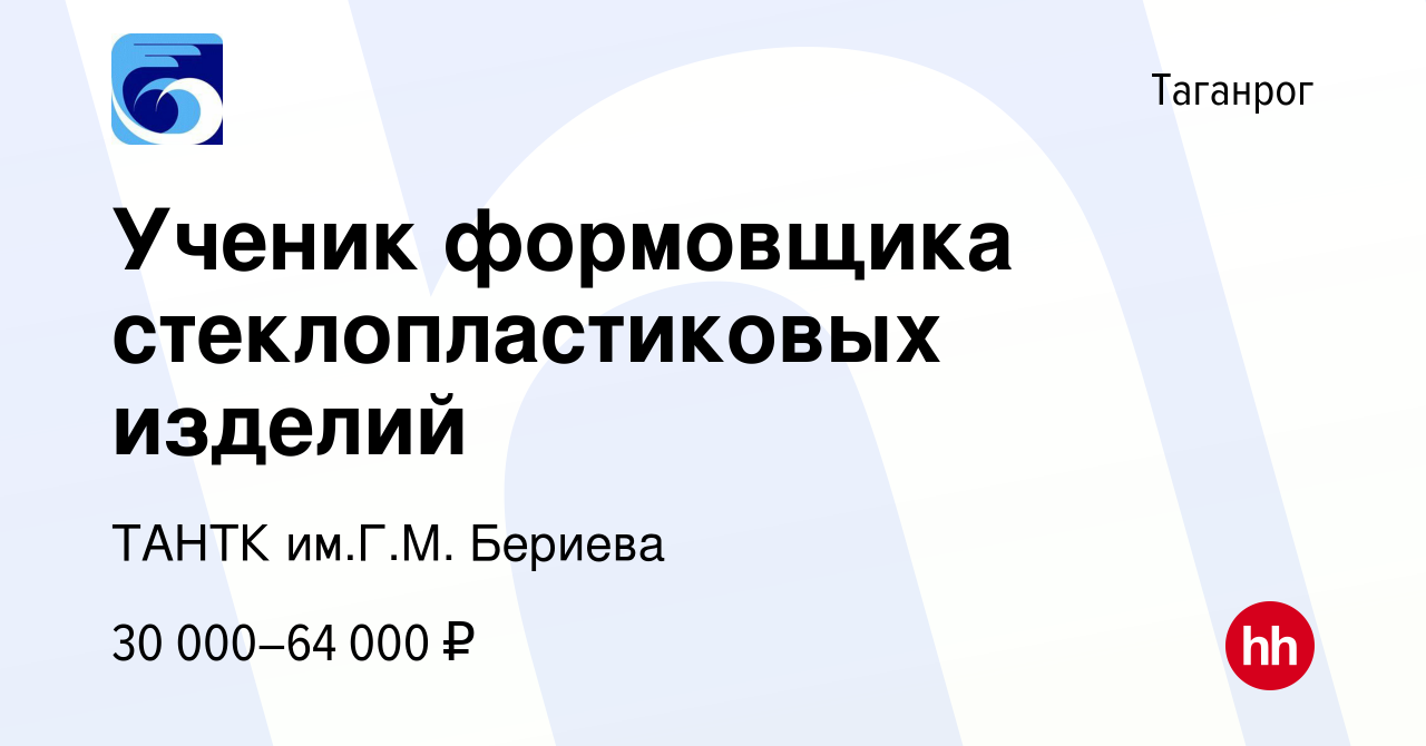 Вакансия Ученик формовщика стеклопластиковых изделий в Таганроге, работа в  компании ТАНТК им.Г.М. Бериева (вакансия в архиве c 25 сентября 2023)