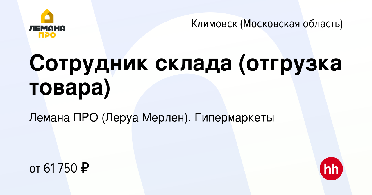 Вакансия Сотрудник склада (отгрузка товара) в Климовске (Московская  область), работа в компании Леруа Мерлен. Гипермаркеты (вакансия в архиве c  23 сентября 2023)