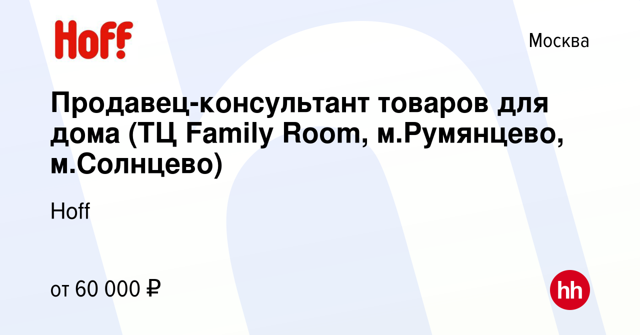 Вакансия Продавец-консультант товаров для дома (ТЦ Family Room,  м.Румянцево, м.Солнцево) в Москве, работа в компании Hoff (вакансия в  архиве c 29 сентября 2023)