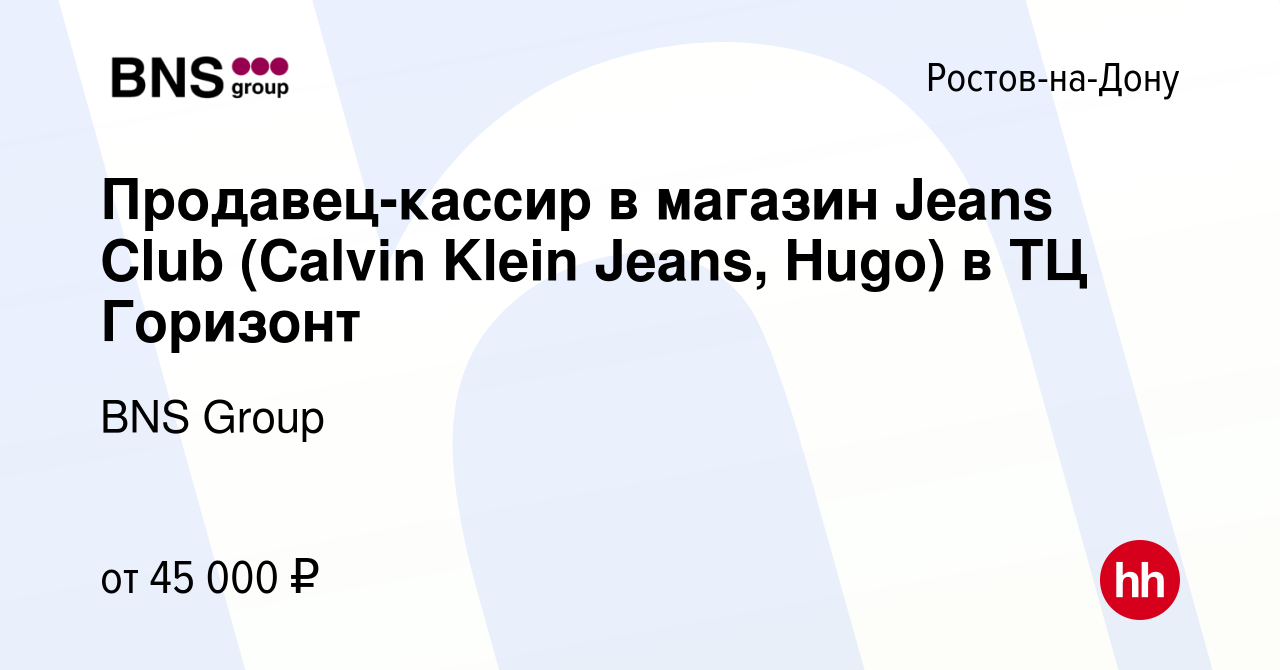 Вакансия Продавец-кассир в магазин Jeans Club (Calvin Klein Jeans, Hugo) в  ТЦ Горизонт в Ростове-на-Дону, работа в компании BNS Group (вакансия в  архиве c 30 августа 2023)