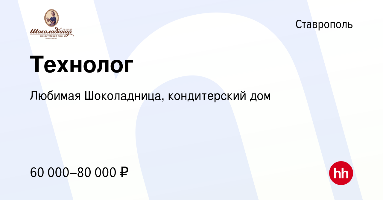 Вакансия Технолог в Ставрополе, работа в компании Любимая Шоколадница, кондитерский  дом (вакансия в архиве c 30 августа 2023)