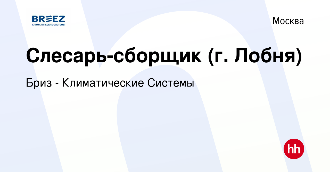 Вакансия Слесарь-сборщик (г. Лобня) в Москве, работа в компании Бриз -  Климатические Системы (вакансия в архиве c 25 сентября 2023)