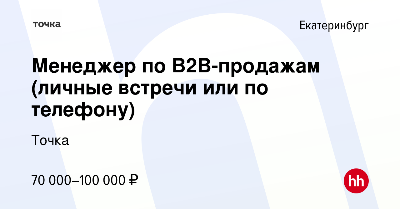 Вакансия Менеджер по B2B-продажам (личные встречи или по телефону) в  Екатеринбурге, работа в компании Точка (вакансия в архиве c 28 декабря 2023)