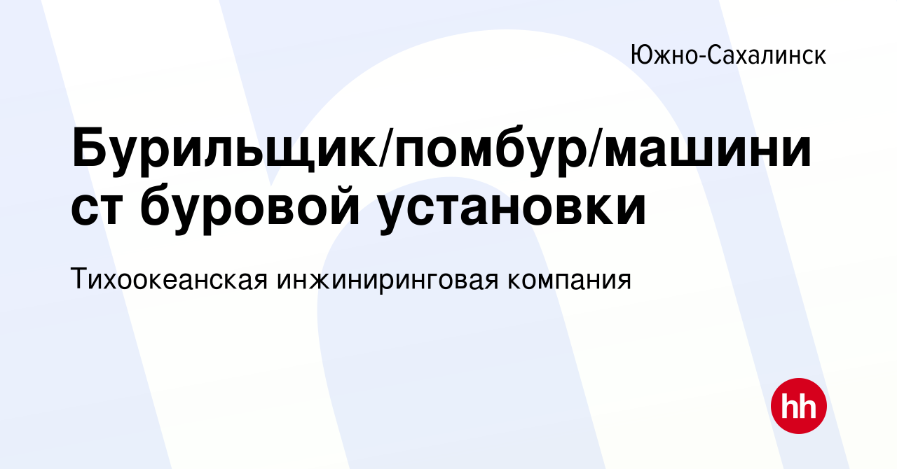 Вакансия Бурильщик/помбур/машинист буровой установки в Южно-Сахалинске,  работа в компании Тихоокеанская инжиниринговая компания (вакансия в архиве  c 30 августа 2023)