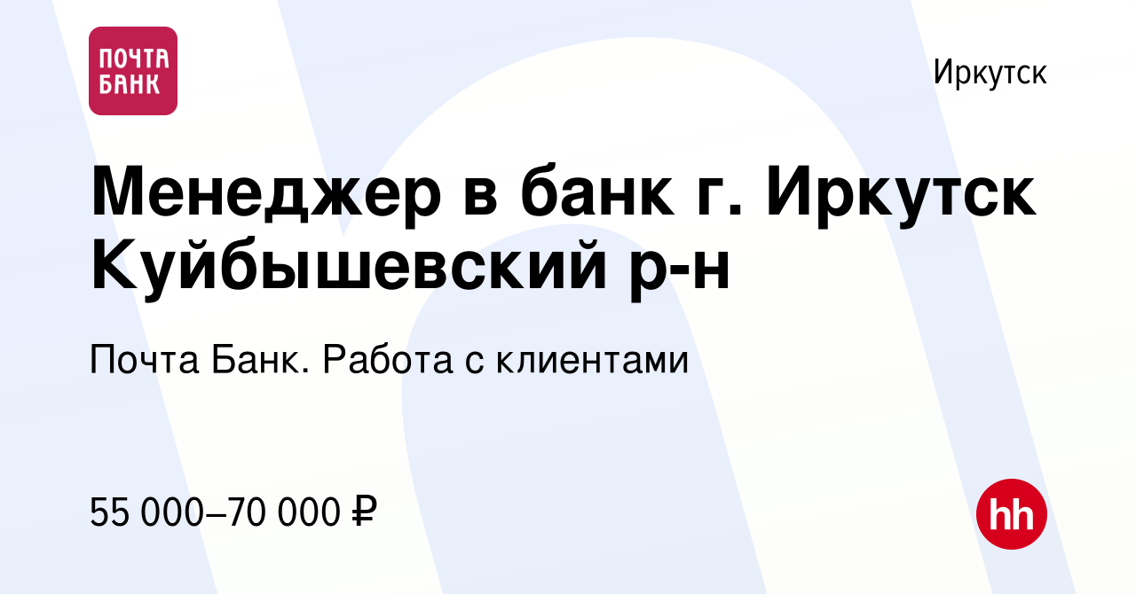 Вакансия Менеджер в банк г. Иркутск Куйбышевский р-н в Иркутске, работа в  компании Почта Банк. Работа с клиентами (вакансия в архиве c 16 января 2024)