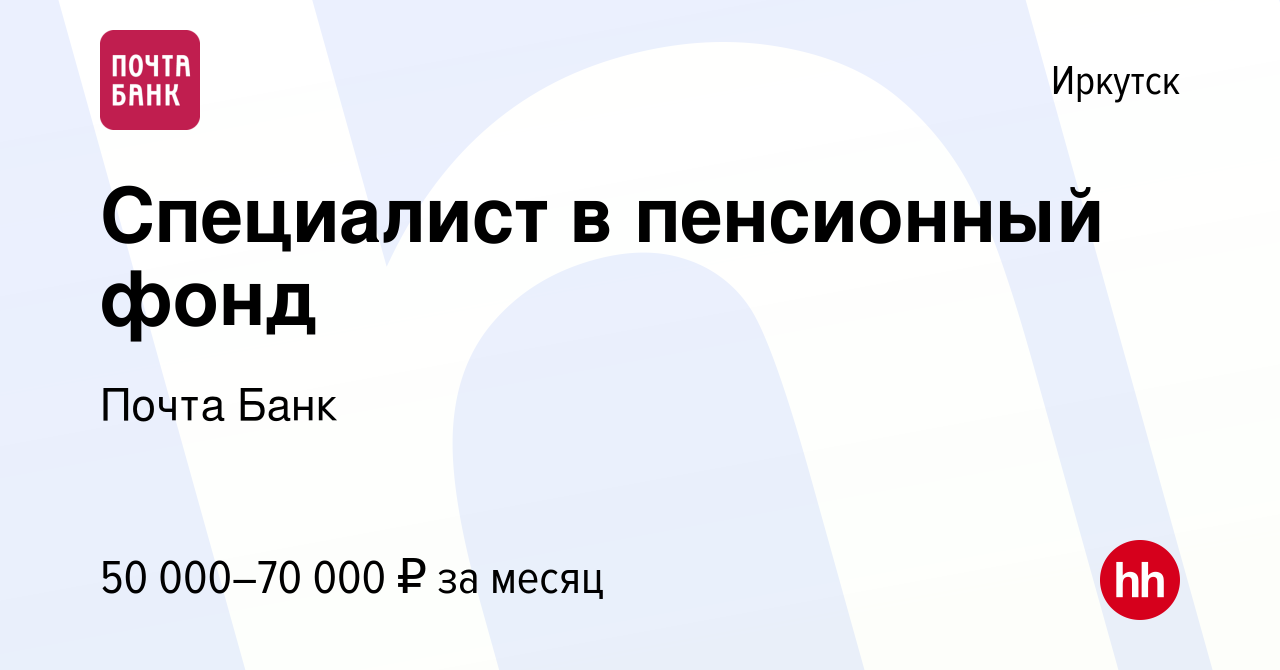 Вакансия Специалист в пенсионный фонд в Иркутске, работа в компании Почта  Банк (вакансия в архиве c 30 августа 2023)