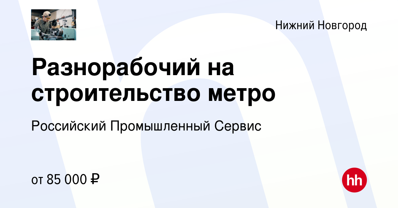 Вакансия Разнорабочий на строительство метро в Нижнем Новгороде, работа в  компании Российский Промышленный Сервис (вакансия в архиве c 16 августа  2023)