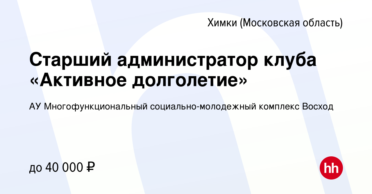 Вакансия Старший администратор клуба «Активное долголетие» в Химках, работа  в компании АУ Многофункциональный социально-молодежный комплекс Восход  (вакансия в архиве c 31 августа 2023)