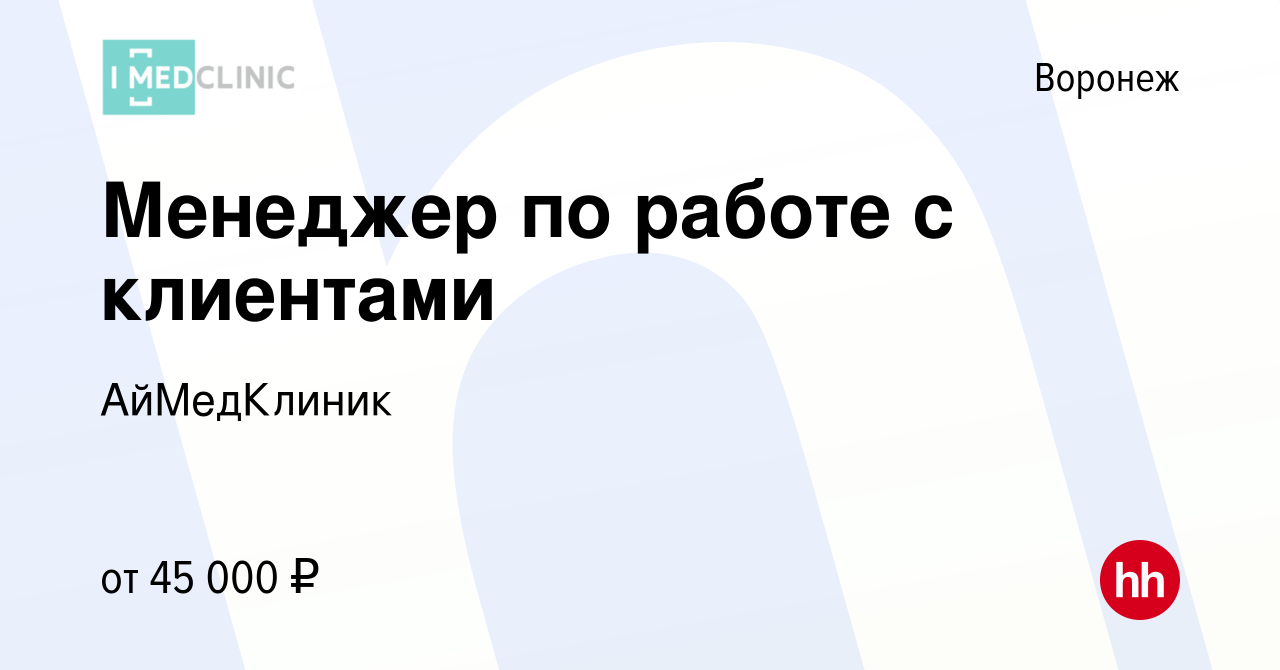 Вакансия Менеджер по работе с клиентами в Воронеже, работа в компании  АйМедКлиник (вакансия в архиве c 25 октября 2023)