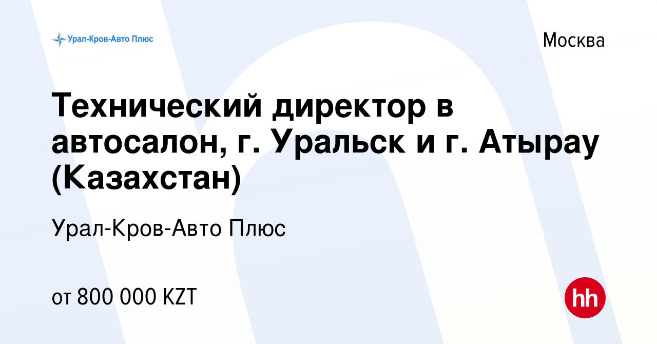 Вакансия Технический директор в автосалон, г. Уральск и г. Атырау  (Казахстан) в Москве, работа в компании Урал-Кров-Авто Плюс (вакансия в  архиве c 31 августа 2023)