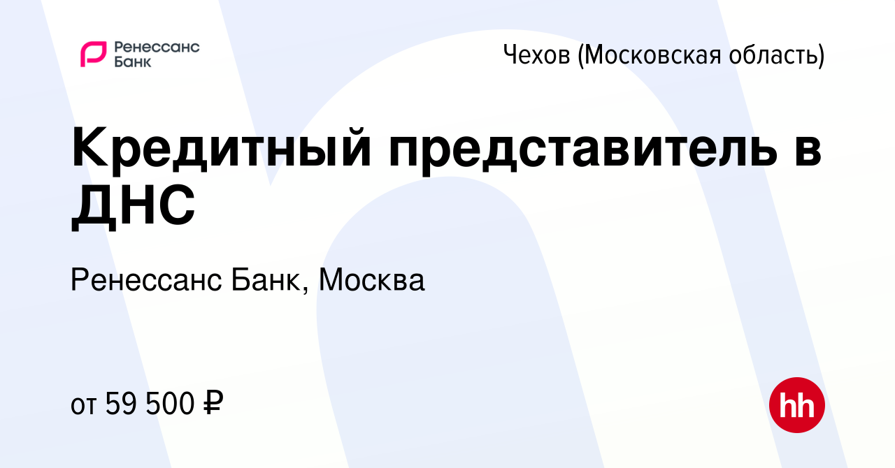 Вакансия Кредитный представитель в ДНС в Чехове, работа в компании  Ренессанс Банк, Москва (вакансия в архиве c 25 августа 2023)