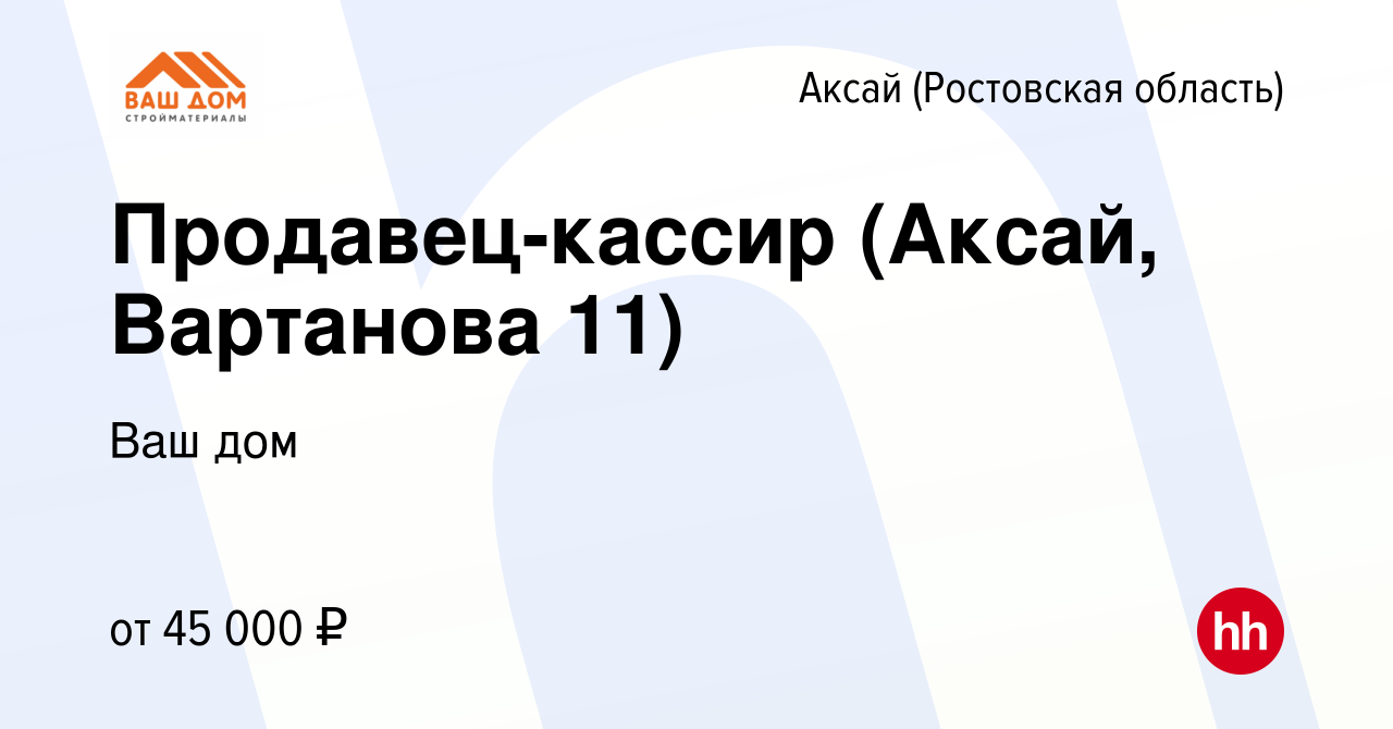 Вакансия Продавец-кассир (Аксай, Вартанова 11) в Аксае, работа в компании Ваш  дом (вакансия в архиве c 6 мая 2024)