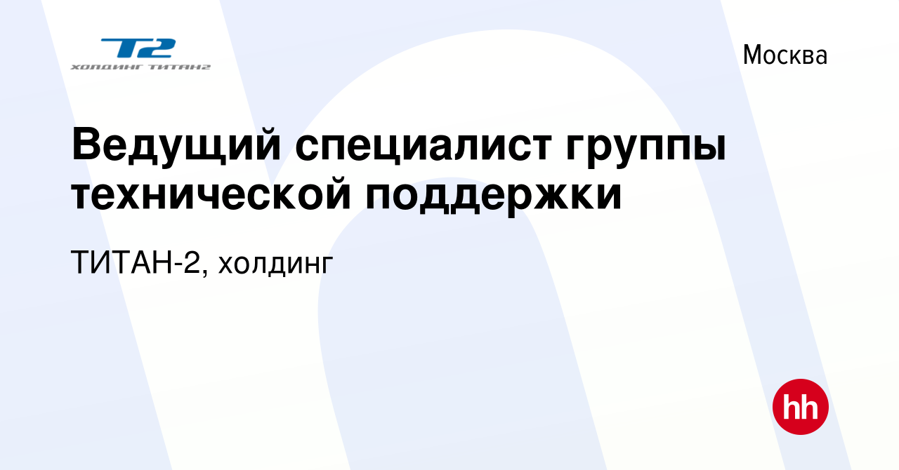 Вакансия Ведущий специалист группы технической поддержки в Москве, работа в  компании ТИТАН-2, холдинг (вакансия в архиве c 23 ноября 2023)