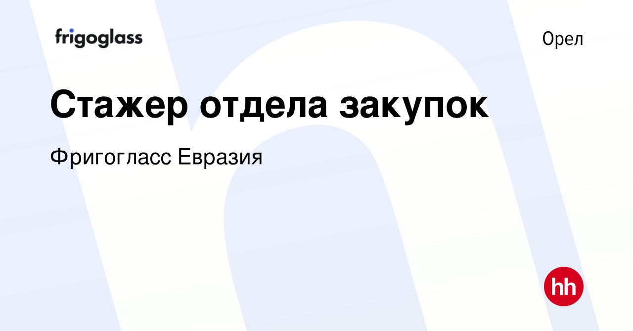 Вакансия Стажер отдела закупок в Орле, работа в компании Фригогласс Евразия  (вакансия в архиве c 31 августа 2023)