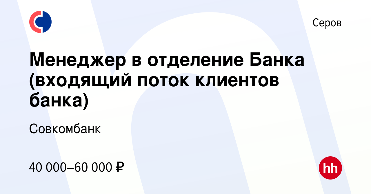 Вакансия Менеджер в отделение Банка (входящий поток клиентов банка) в Серове,  работа в компании Совкомбанк (вакансия в архиве c 31 августа 2023)