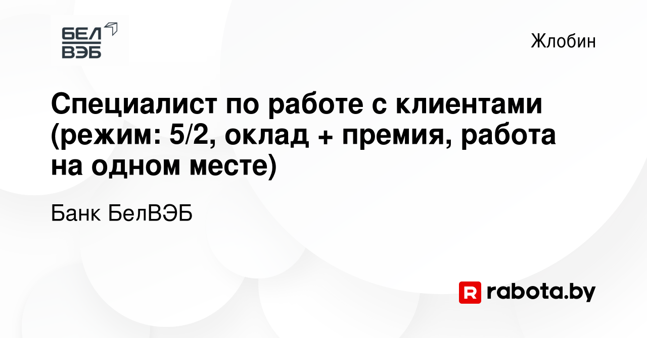 Вакансия Специалист по работе с клиентами (режим: 5/2, оклад + премия,  работа на одном месте) в Жлобине, работа в компании Банк БелВЭБ (вакансия в  архиве c 17 ноября 2023)