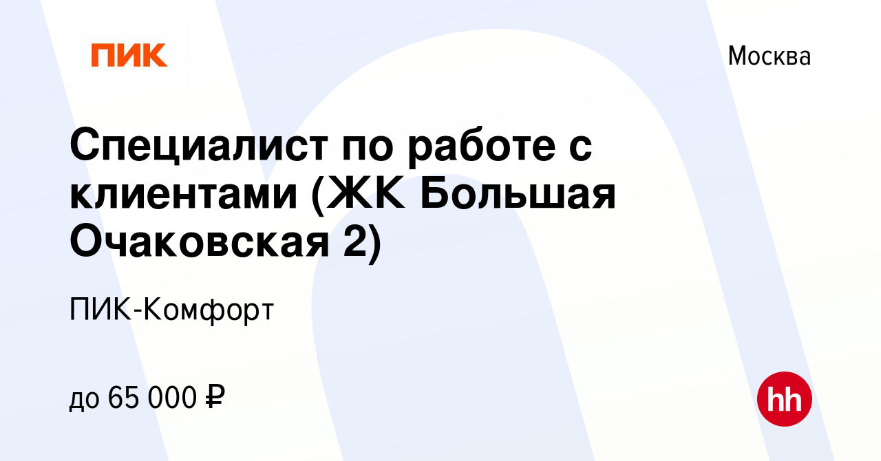 Вакансия Специалист по работе с клиентами (ЖК Большая Очаковская 2) в  Москве, работа в компании ПИК-Комфорт (вакансия в архиве c 14 сентября 2023)