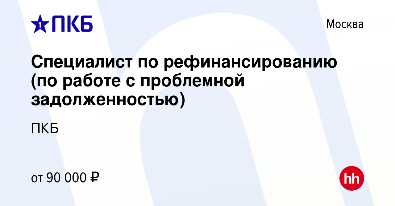 Вакансия Специалист по рефинансированию (по работе с проблемной  задолженностью) в Москве, работа в компании ПКБ (вакансия в архиве c 5  сентября 2023)