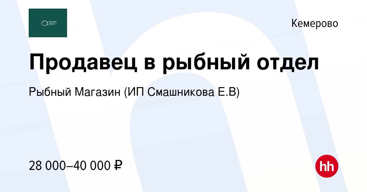 Вакансия Продавец в рыбный отдел в Кемерове, работа в компании Рыбный  Магазин (ИП Смашникова Е.В) (вакансия в архиве c 31 августа 2023)