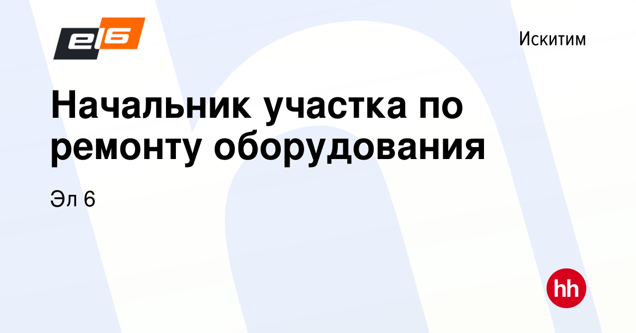 Вакансия Начальник участка по ремонту оборудования в Искитиме, работа в  компании Эл 6 (вакансия в архиве c 7 декабря 2023)