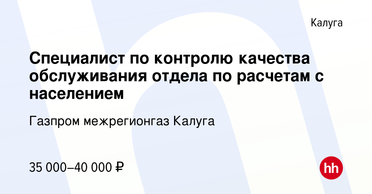 Вакансия Специалист по контролю качества обслуживания отдела по расчетам с  населением в Калуге, работа в компании Газпром межрегионгаз Калуга  (вакансия в архиве c 31 августа 2023)