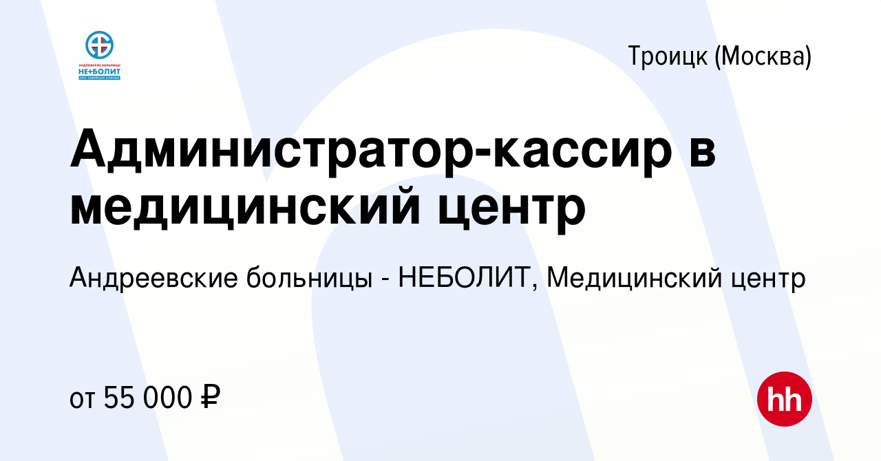 Вакансия Администратор-кассир в медицинский центр в Троицке, работа в  компании Андреевские больницы - НЕБОЛИТ, Медицинский центр (вакансия в  архиве c 1 сентября 2023)