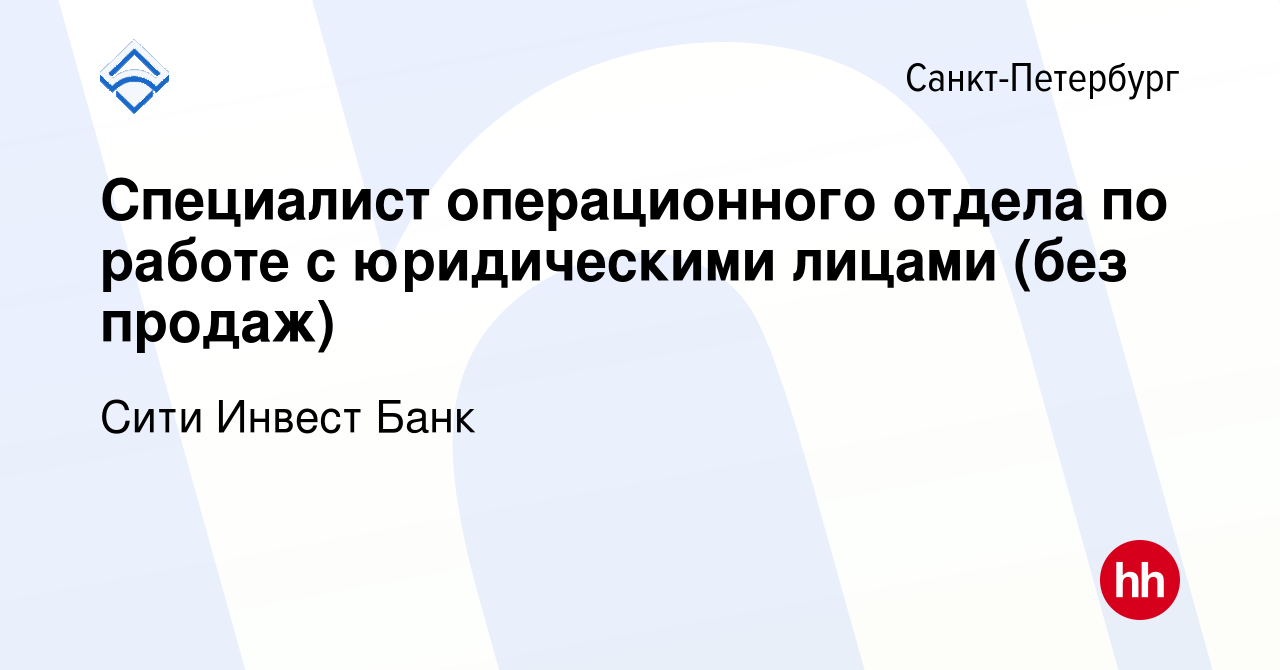 Вакансия Специалист операционного отдела по работе с юридическими лицами  (без продаж) в Санкт-Петербурге, работа в компании Сити Инвест Банк  (вакансия в архиве c 16 ноября 2023)