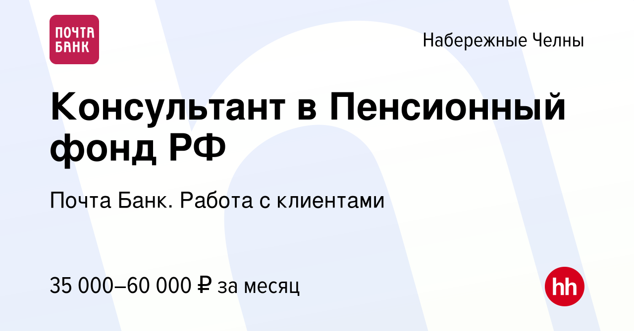 Вакансия Консультант в Пенсионный фонд РФ в Набережных Челнах, работа в  компании Почта Банк. Работа с клиентами (вакансия в архиве c 29 октября  2023)