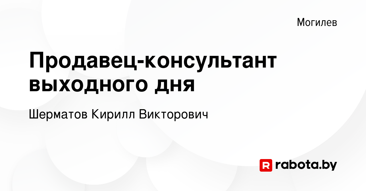 Вакансия Продавец-консультант выходного дня в Могилеве, работа в компании  Шерматов Кирилл Викторович (вакансия в архиве c 1 сентября 2023)