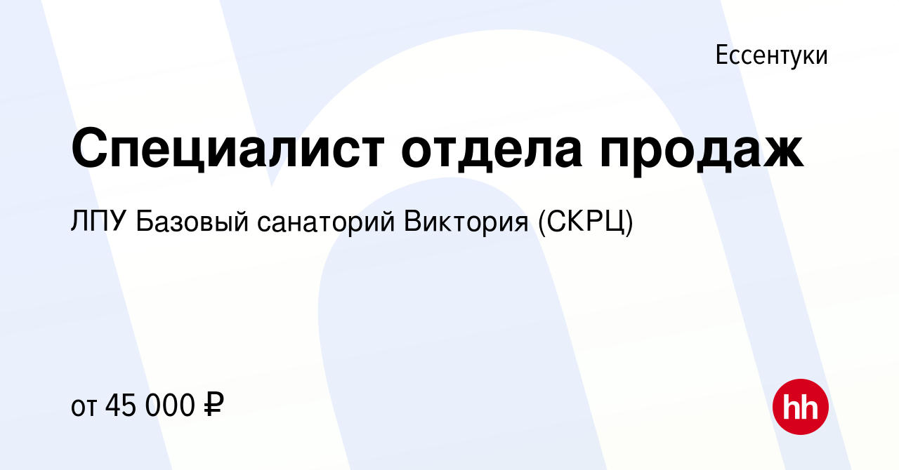 Вакансия Специалист отдела продаж в Ессентуки, работа в компании ЛПУ  Базовый санаторий Виктория (СКРЦ) (вакансия в архиве c 1 сентября 2023)