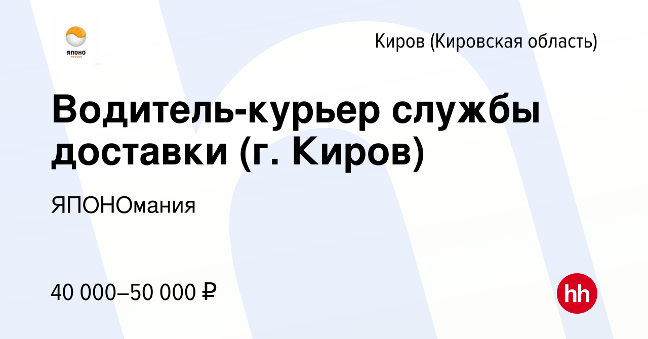 Вакансия Водитель-курьер службы доставки (г. Киров) в Кирове (Кировская  область), работа в компании ЯПОНОмания (вакансия в архиве c 24 ноября 2023)