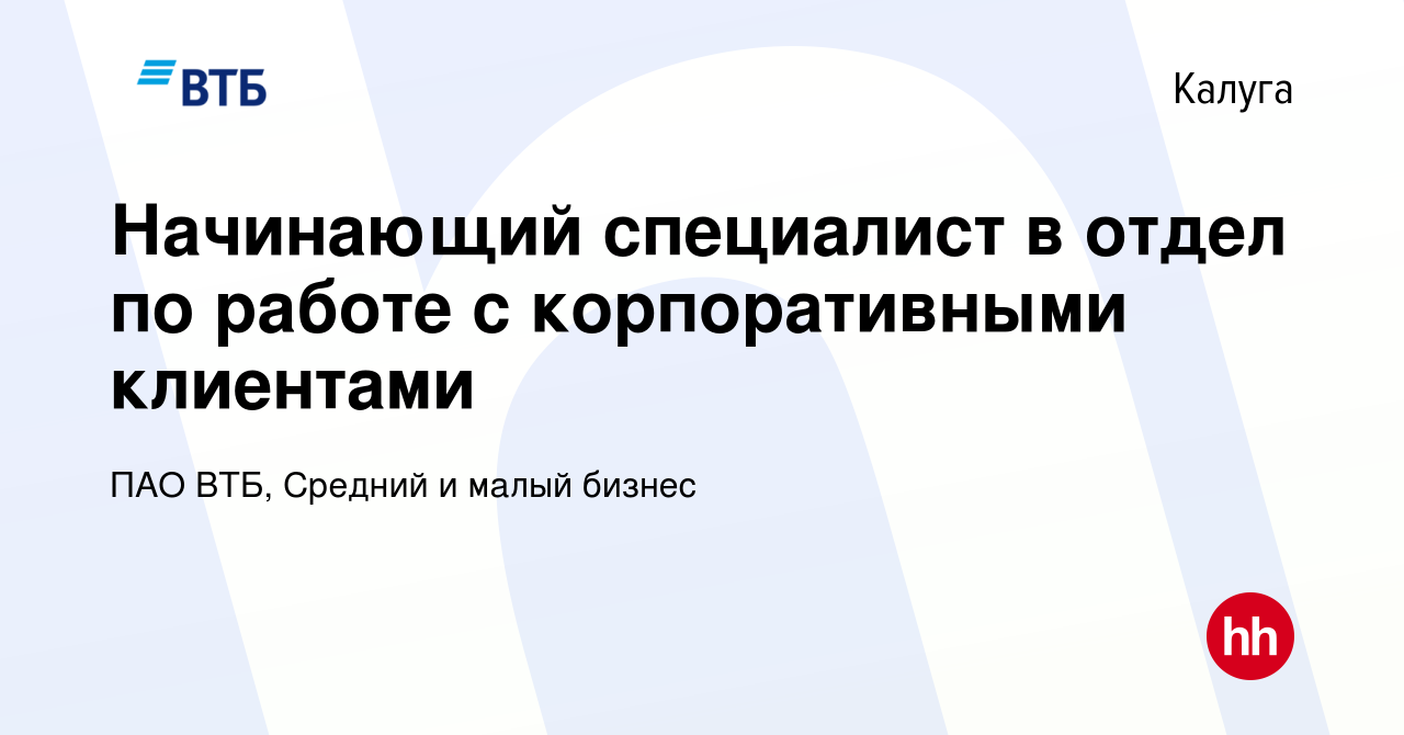 Вакансия Начинающий специалист в отдел по работе с корпоративными клиентами  в Калуге, работа в компании ПАО ВТБ, Средний и малый бизнес