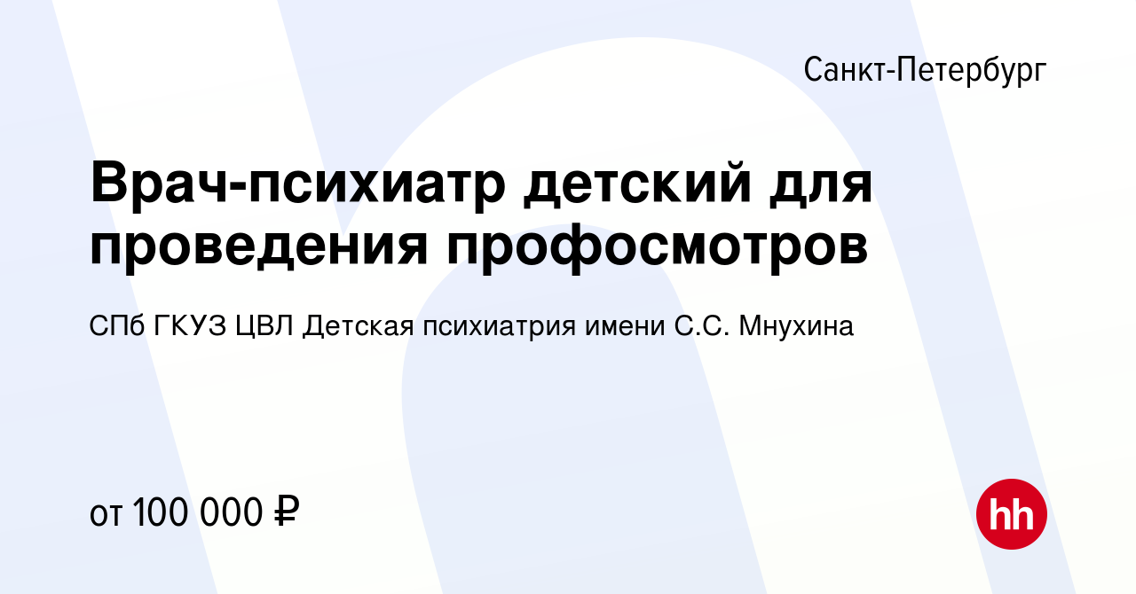 Вакансия Врач-психиатр детский для проведения профосмотров в  Санкт-Петербурге, работа в компании СПб ГКУЗ ЦВЛ Детская психиатрия имени  С.С. Мнухина (вакансия в архиве c 1 сентября 2023)