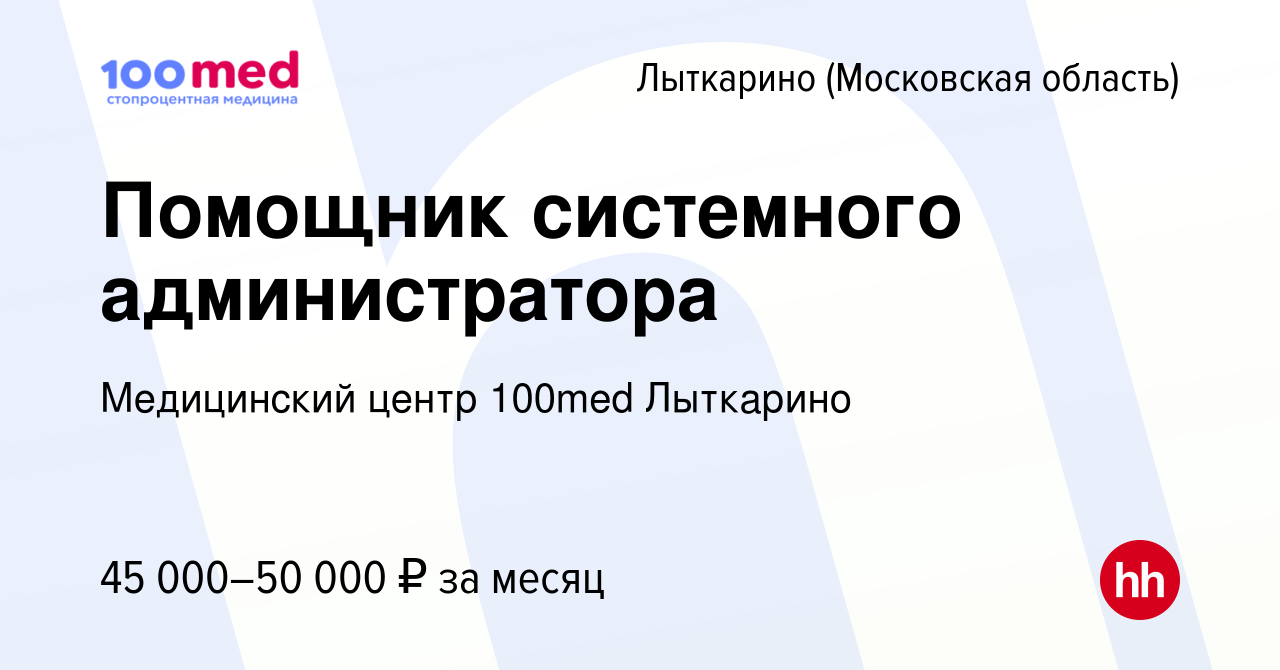 Вакансия Помощник системного администратора в Лыткарино, работа в компании  Медицинский центр 100med Лыткарино (вакансия в архиве c 1 сентября 2023)