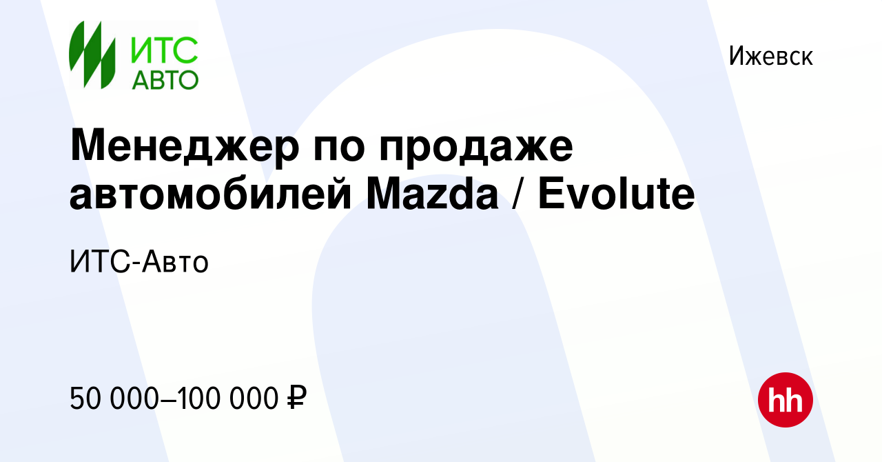 Вакансия Менеджер по продаже автомобилей Mazda / Evolute в Ижевске, работа  в компании ИТС-Авто (вакансия в архиве c 20 октября 2023)