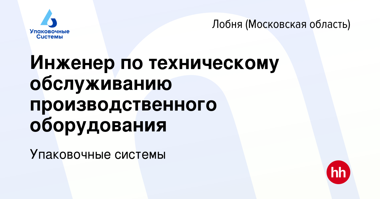 Вакансия Инженер по техническому обслуживанию производственного  оборудования в Лобне, работа в компании Упаковочные системы (вакансия в  архиве c 27 сентября 2023)