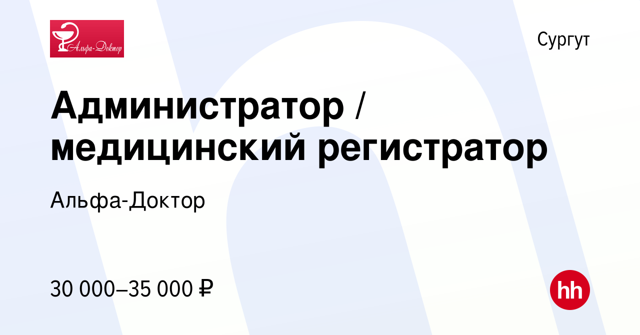 Вакансия Администратор / медицинский регистратор в Сургуте, работа в  компании Альфа-Доктор (вакансия в архиве c 1 сентября 2023)