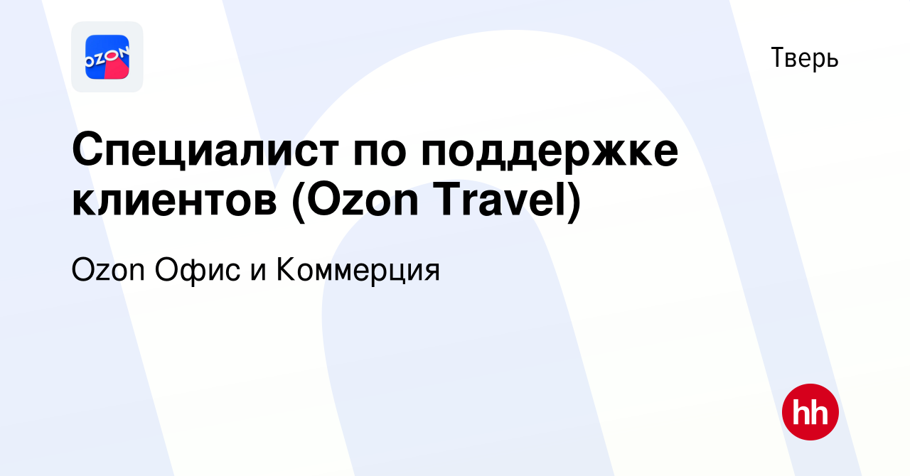 Вакансия Специалист по поддержке клиентов (Ozon Travel) в Твери, работа в  компании Ozon Офис и Коммерция (вакансия в архиве c 4 октября 2023)