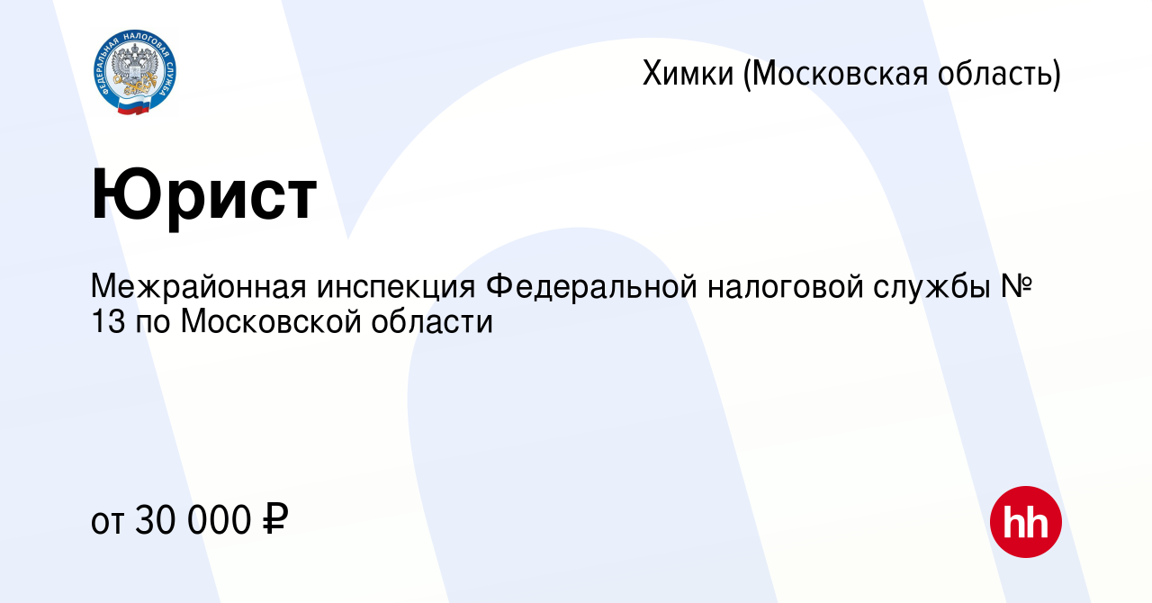 Вакансия Юрист в Химках, работа в компании Межрайонная инспекция  Федеральной налоговой службы № 13 по Московской области (вакансия в архиве  c 1 сентября 2023)