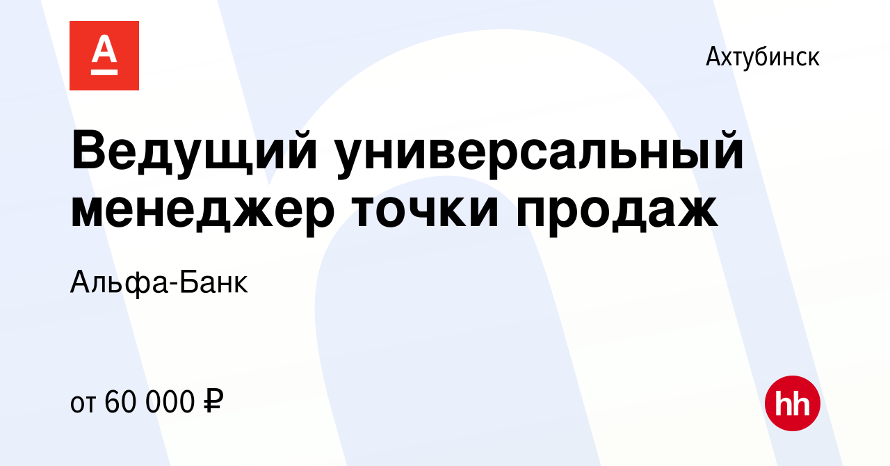 Вакансия Ведущий универсальный менеджер точки продаж в Ахтубинске, работа в  компании Альфа-Банк (вакансия в архиве c 13 сентября 2023)