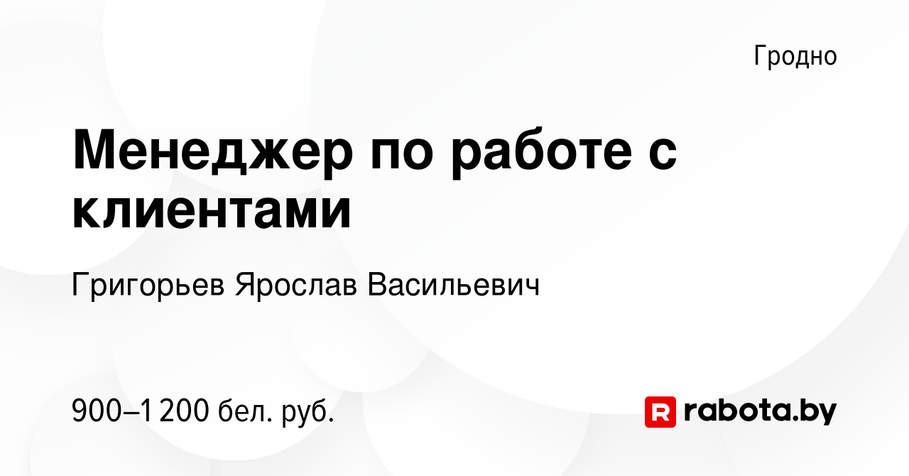 Вакансия Менеджер по работе с клиентами в Гродно, работа в компании  Григорьев Ярослав Васильевич (вакансия в архиве c 1 сентября 2023)