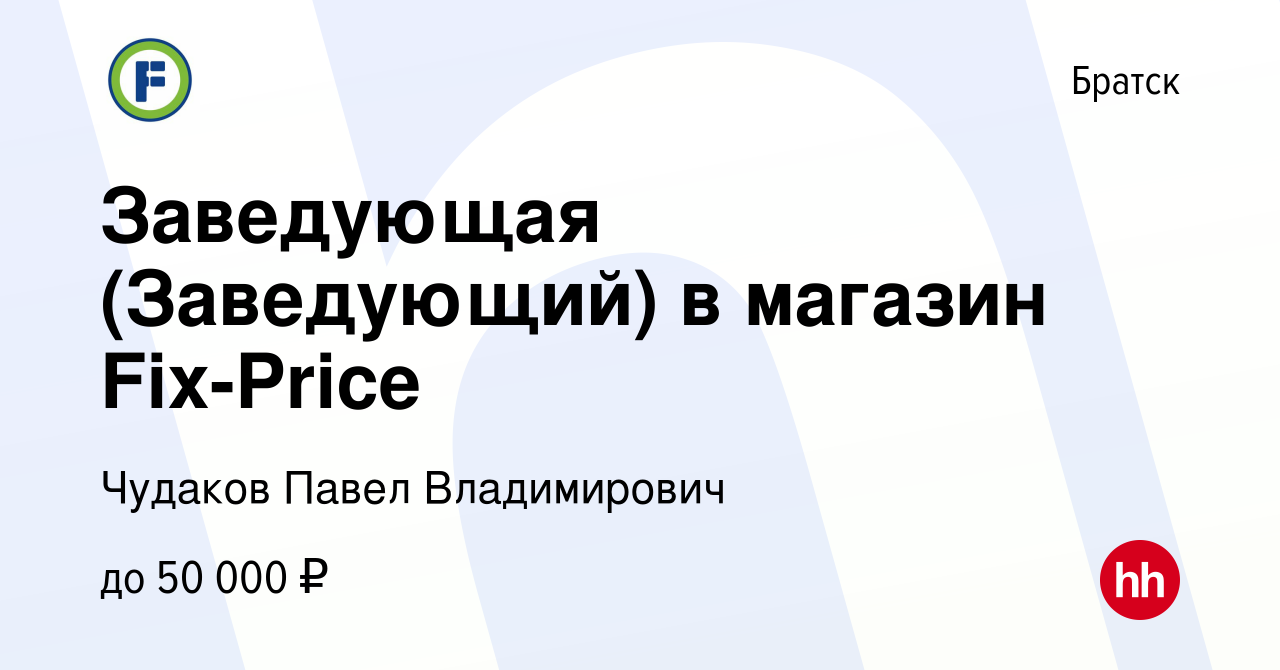 Вакансия Заведующая (Заведующий) в магазин Fix-Price в Братске, работа в  компании Чудаков Павел Владимирович (вакансия в архиве c 1 сентября 2023)