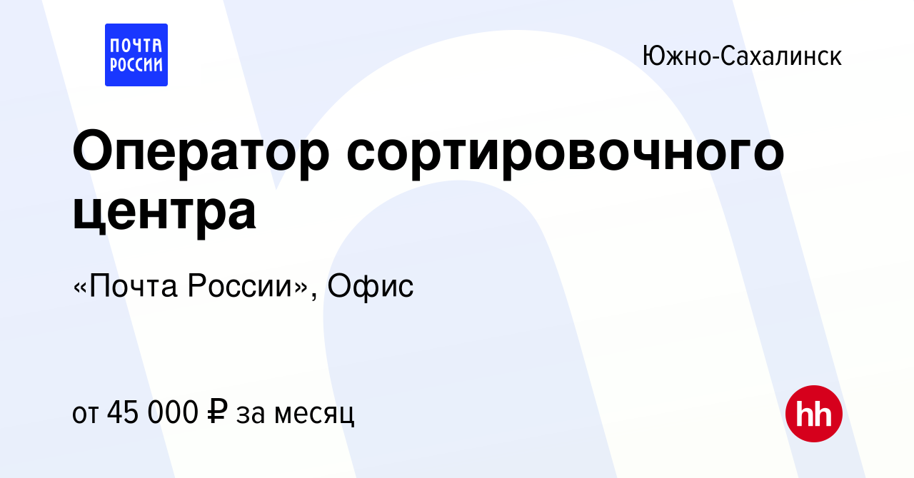 Вакансия Оператор сортировочного центра в Южно-Сахалинске, работа в  компании «Почта России», Офис (вакансия в архиве c 30 августа 2023)