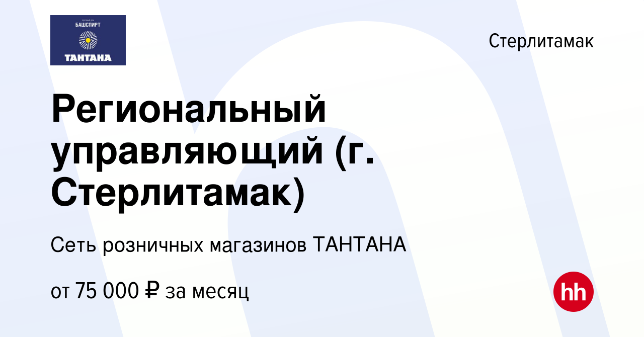 Вакансия Региональный управляющий (г. Стерлитамак) в Стерлитамаке, работа в  компании Сеть розничных магазинов ТАНТАНА (вакансия в архиве c 24 августа  2023)